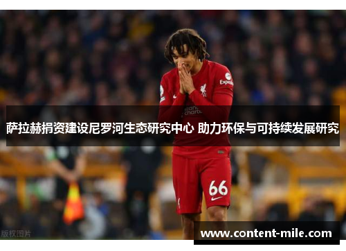 萨拉赫捐资建设尼罗河生态研究中心 助力环保与可持续发展研究