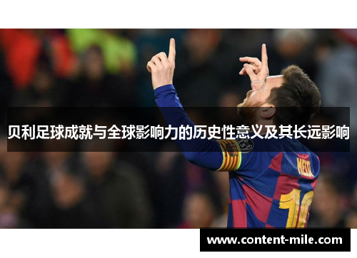 贝利足球成就与全球影响力的历史性意义及其长远影响
