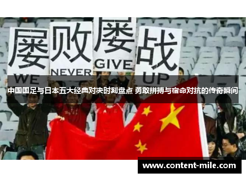 中国国足与日本五大经典对决时刻盘点 勇敢拼搏与宿命对抗的传奇瞬间
