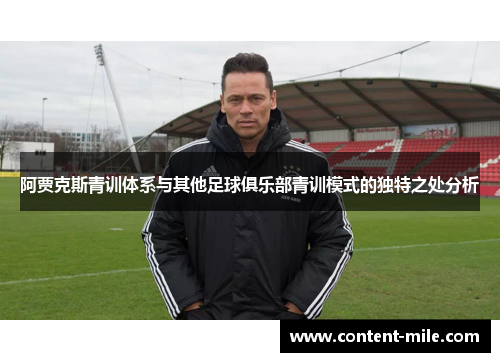阿贾克斯青训体系与其他足球俱乐部青训模式的独特之处分析