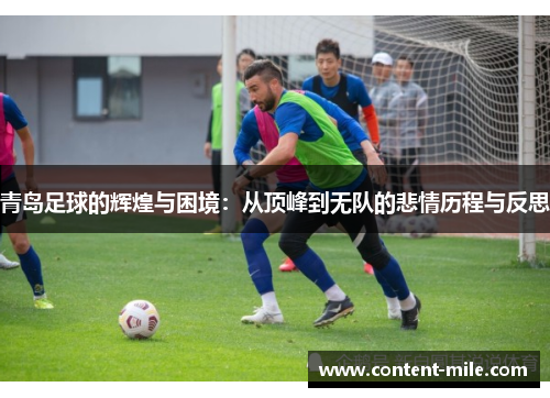 青岛足球的辉煌与困境：从顶峰到无队的悲情历程与反思