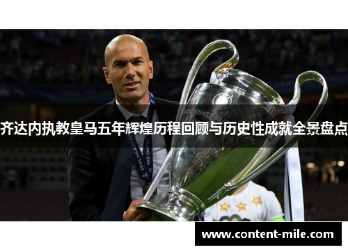 齐达内执教皇马五年辉煌历程回顾与历史性成就全景盘点