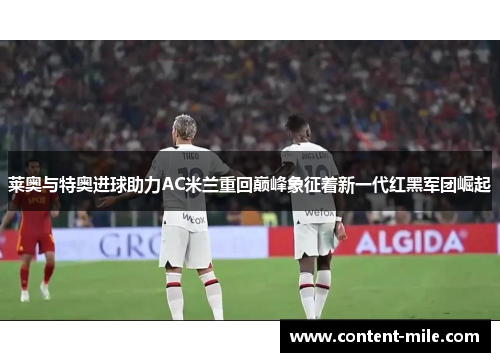 莱奥与特奥进球助力AC米兰重回巅峰象征着新一代红黑军团崛起