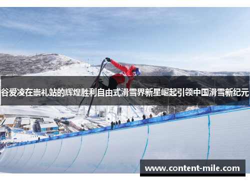 谷爱凌在崇礼站的辉煌胜利自由式滑雪界新星崛起引领中国滑雪新纪元 谷爱凌在崇礼站的辉煌胜利自由式滑雪界新星崛起引领中国滑雪新纪元