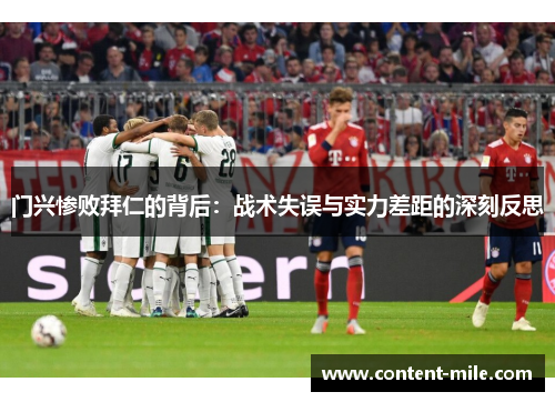 门兴惨败拜仁的背后：战术失误与实力差距的深刻反思