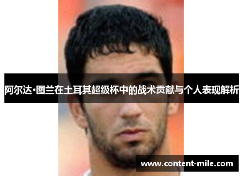 阿尔达·图兰在土耳其超级杯中的战术贡献与个人表现解析 阿尔达·图兰在土耳其超级杯中的战术贡献与个人表现解析