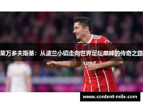 莱万多夫斯基:从波兰小镇走向世界足坛巅峰的传奇之路 莱万多夫斯基:从波兰小镇走向世界足坛巅峰的传奇之路