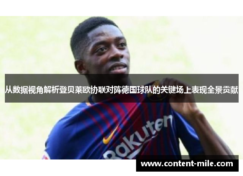 从数据视角解析登贝莱欧协联对阵德国球队的关键场上表现全景贡献 从数据视角解析登贝莱欧协联对阵德国球队的关键场上表现全景贡献