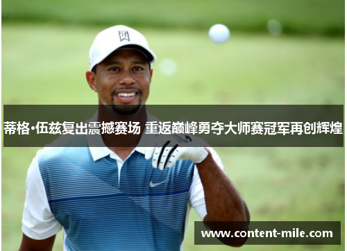 蒂格·伍兹复出震撼赛场 重返巅峰勇夺大师赛冠军再创辉煌