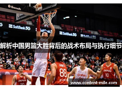 解析中国男篮大胜背后的战术布局与执行细节 解析中国男篮大胜背后的战术布局与执行细节