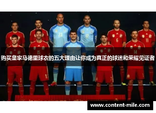 购买皇家马德里球衣的五大理由让你成为真正的球迷和荣耀见证者 购买皇家马德里球衣的五大理由让你成为真正的球迷和荣耀见证者