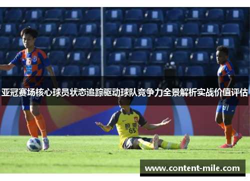 亚冠赛场核心球员状态追踪驱动球队竞争力全景解析实战价值评估