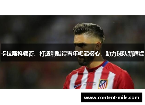 卡拉斯科领衔，打造利雅得青年崛起核心，助力球队新辉煌