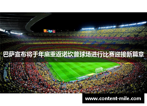 巴萨宣布将于年底重返诺坎普球场进行比赛迎接新篇章 巴萨宣布将于年底重返诺坎普球场进行比赛迎接新篇章