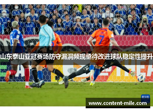 山东泰山亚冠赛场防守漏洞频现亟待改进球队稳定性提升 山东泰山亚冠赛场防守漏洞频现亟待改进球队稳定性提升
