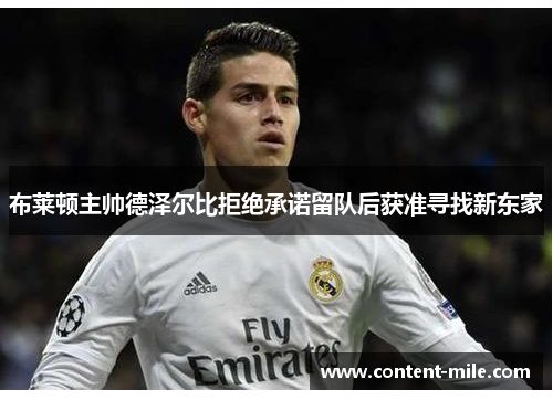布莱顿主帅德泽尔比拒绝承诺留队后获准寻找新东家 布莱顿主帅德泽尔比拒绝承诺留队后获准寻找新东家