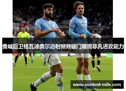 曼城后卫格瓦迪奥尔远射频频破门展现非凡进攻能力