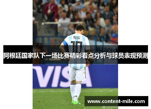 阿根廷国家队下一场比赛精彩看点分析与球员表现预测