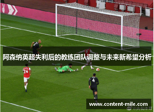 阿森纳英超失利后的教练团队调整与未来新希望分析 阿森纳英超失利后的教练团队调整与未来新希望分析